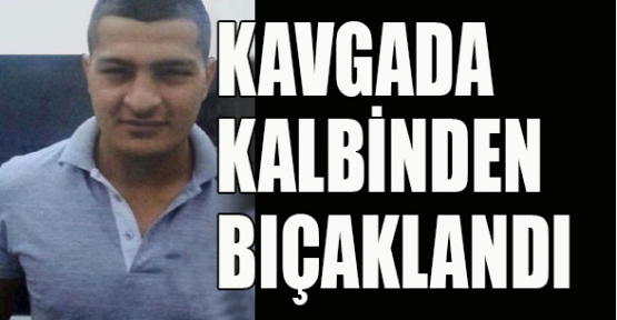 Kalbinden bıçaklanan genç kurtarılamadı