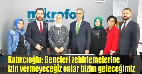 Katırcıoğlu: Gençleri zehirlemelerine izin vermeyeceğiz