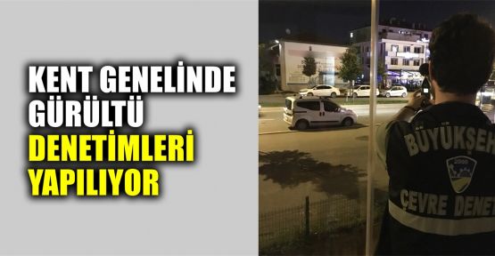  Kent genelinde gürültü denetimleri