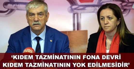 'Kıdem tazminatının fona devri kıdem tazminatının yok edilmesidir'