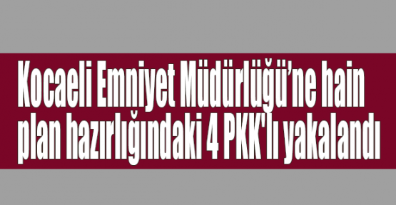 Kocaeli Emniyet Müdürlüğü'ne hain plan hazırlığındaki 4 PKK'lı yakalandı