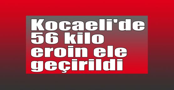   Kocaeli'de 56 kilo eroin ele geçirildi