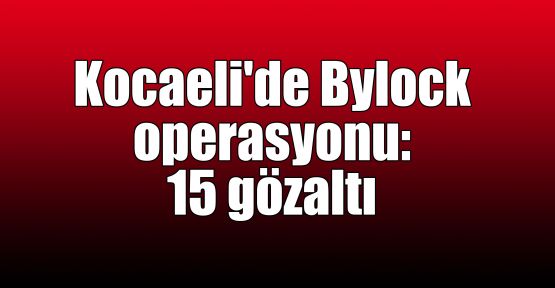  Kocaeli'de Bylock operasyonu: 15 gözaltı