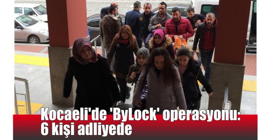   Kocaeli'de 'ByLock' operasyonu: 6 kişi adliyede