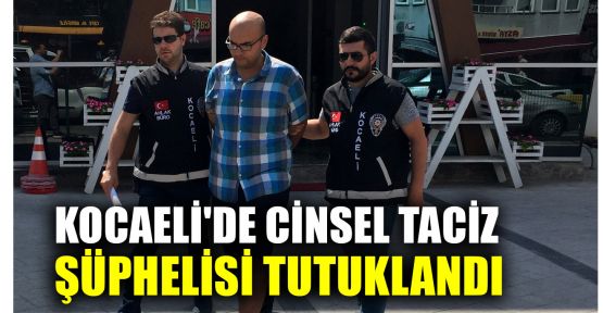  Kocaeli'de cinsel taciz şüphelisi tutuklandı