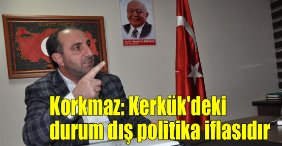 Korkmaz: Kerkük'deki durum dış politika iflasıdır