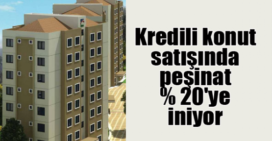 Kredili konut satışında peşinat % 20`ye iniyor