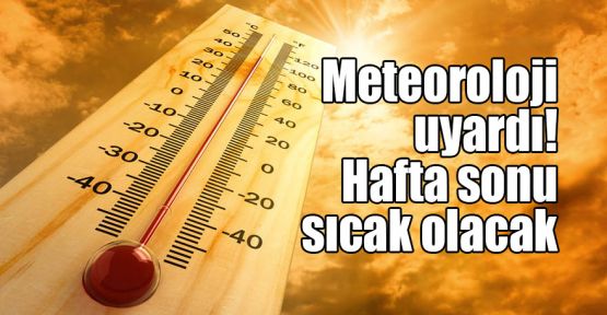  Meteoroloji uyardı! Hafta sonu sıcak olacak