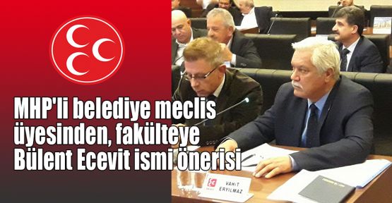 MHP'li belediye meclis üyesinden, fakülteye Bülent Ecevit ismi önerisi