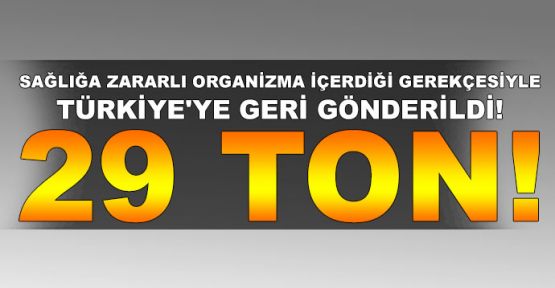  Sağlığa zararlı organizma içerdiği gerekçesiyle Türkiye'ye geri gönderildi