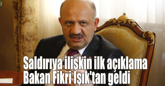 Saldırıya ilişkin ilk açıklama Bakan Fikri Işık'tan