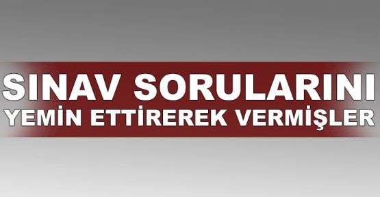 Sınav sorularını yemin ettirerek vermişler