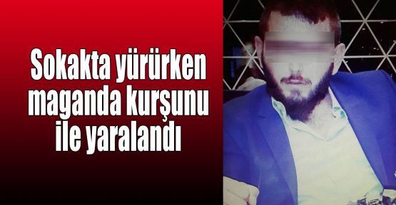  Sokakta yürürken maganda kurşunu ile yaralandı