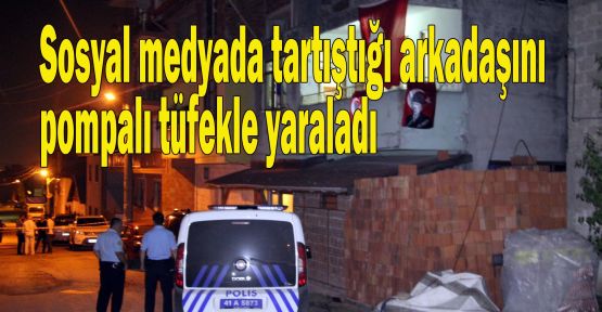 Sosyal medyada tartıştığı arkadaşını pompalı tüfekle yaraladı