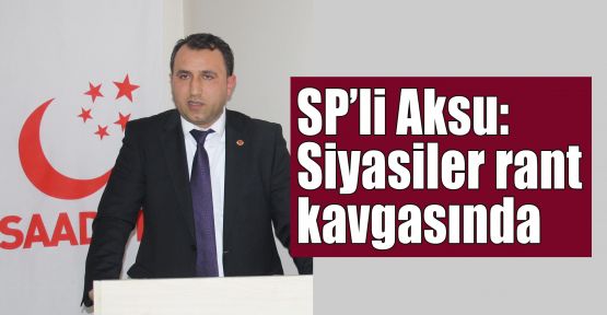 SP’li Aksu:Siyasiler rant kavgasında