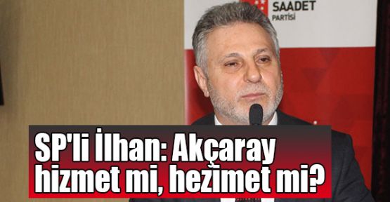  SP'li İlhan: Akçaray hizmet mi hezimet mi?