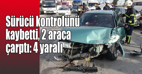 Sürücü kontrolünü kaybetti 2 araca çarptı: 4 yaralı