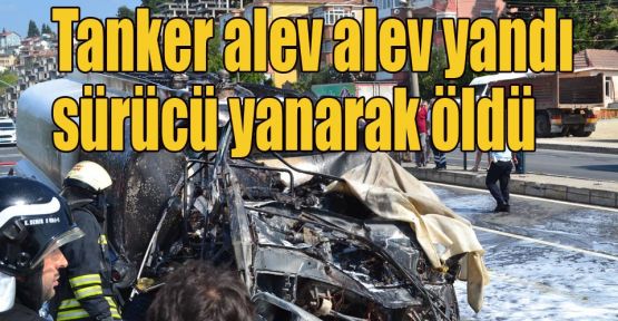 Tanker alev alev yandı sürücü yanarak öldü