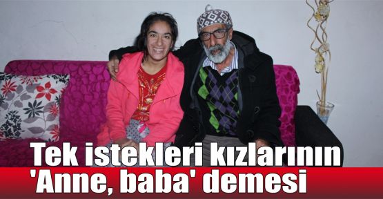   Tek istekleri kızlarının 'Anne, baba' demesi