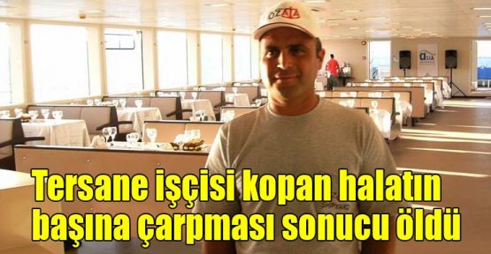 Tersane işçisi kopan halatın başına çarpması sonucu öldü