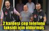   2 kardeşi cep telefonu taksidi için öldürmüş