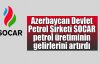   Azerbaycan Devlet Petrol Şirketi SOCAR petrol üretiminin gelirlerini artırdı