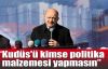 Işık: Kudüs'ü kimse politika malzemesi yapmasın