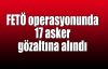  FETÖ operasyonunda 17 asker gözaltına alındı