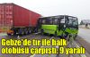  Gebze'de tır ile halk otobüsü çarpıştı: 9 yaralı