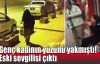  Genç kadının yüzünü yakmıştı! Eski sevgilisi çıktı