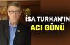  İsa Turhan'ın acı günü