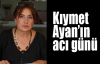 Kıymet Ayan'ın acı günü