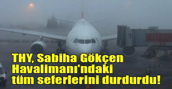 THY, Sabiha Gökçen Havalimanı'ndaki tüm seferlerini durdurdu!