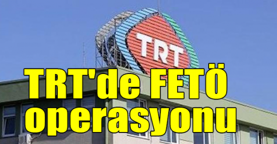 TRT'de FETÖ operasyonu