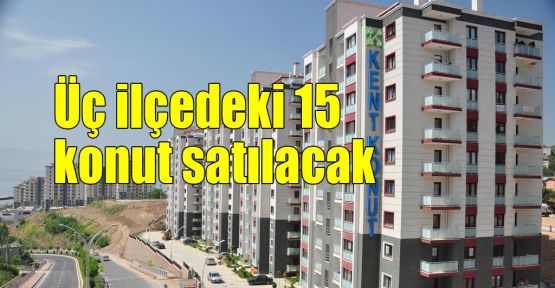 Üç ilçedeki 15 konut satılacak