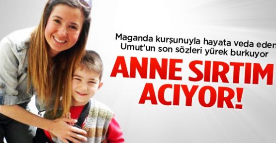 Umut'un son sözleri: Anne sırtım acıyor