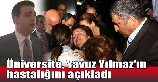  Üniversite, Yavuz Yılmaz'ın hastalığını açıkladı