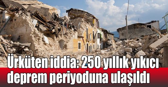  Ürküten iddia: 250 yıllık yıkıcı deprem periyoduna ulaşıldı