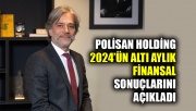 Polisan Holding 2024’ün altı aylık finansal sonuçlarını açıkladı