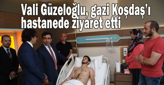  Vali Güzeloğlu, gazi Koşdaş’ı hastanede ziyaret etti