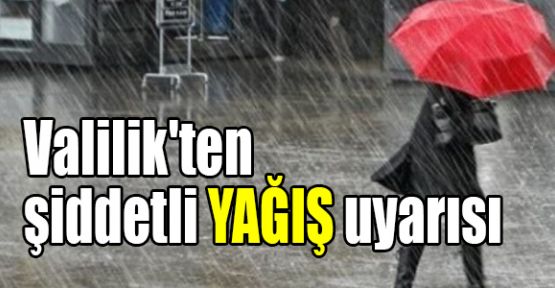 Valilik'ten şiddetli yağış uyarısı