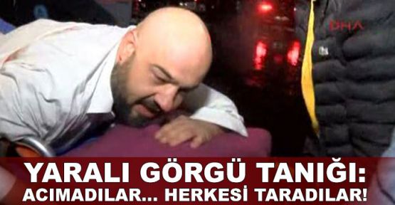 Yaralı görgü tanığı: Acımadılar... Herkesi taradılar!