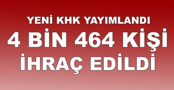 Yeni KHK yayımlandı!.. 4 bin 464 kişi ihraç edildi