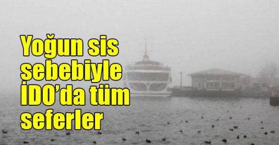 Yoğun sis sebebiyle İDO’da tüm seferler iptal